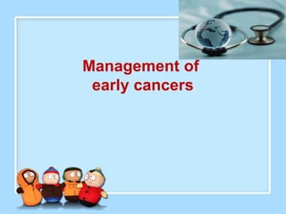 Management of
 early cancers
 