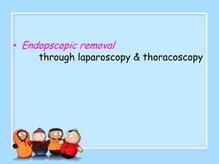 • Endopscopic removal
     through laparoscopy & thoracoscopy
 