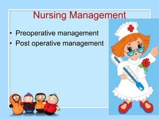 Nursing Management
• Preoperative management
• Post operative management
 