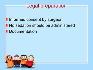 Legal preparation

Informed consent by surgeon
No sedation should be administered
Documentation
 