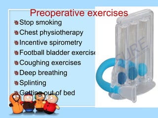 Preoperative exercises
Stop smoking
Chest physiotherapy
Incentive spirometry
Football bladder exercises
Coughing exercises
Deep breathing
Splinting
Getting out of bed
 