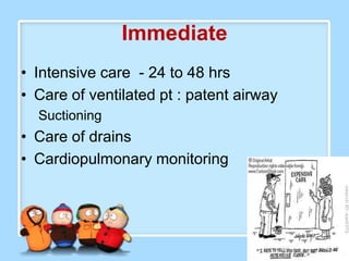 Immediate
• Intensive care - 24 to 48 hrs
• Care of ventilated pt : patent airway
  Suctioning
• Care of drains
• Cardiopulmonary monitoring
 