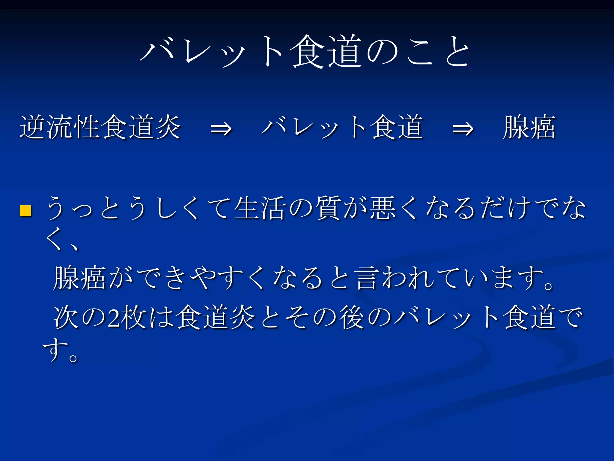バレット食道のこと
逆流性食道炎 ⇒ バレット食道 ⇒ 腺癌

   うっとうしくて生活の質が悪くなるだけでな
    く、
    腺癌ができやすくなると言われています。
    次の2枚は食道炎とその後のバレット食道で
    す。
 