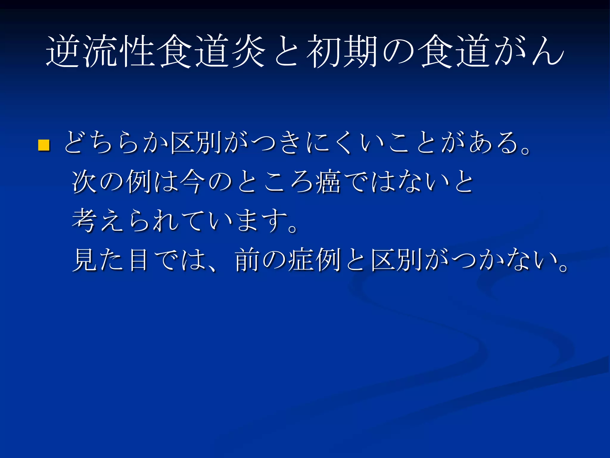 逆流性食道炎と初期の食道がん

   どちらか区別がつきにくいことがある。
    次の例は今のところ癌ではないと
    考えられています。
    見た目では、前の症例と区別がつかない。
 