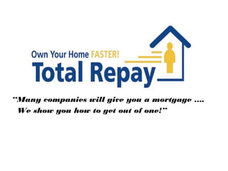 “Many companies will give you a mortgage ….
 We show you how to get out of one!”
 