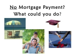 No Mortgage Payment?
 What could you do?
 