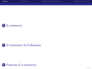 Amazon         E-commerce       E-Commerce Vs E-Business   Features of e-commerce




 1   E-commerce




 2   E-Commerce Vs E-Business




 3   Features of e-commerce
                                                                            2 / 15
 