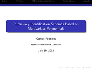 Outline    Preliminary    MQ-Based Identiﬁcation Scheme     Further Schemes   Appendix




          Public-Key Identiﬁcation Schemes Based on
                   Multivariate Polynomials

                              Cassius Puodzius

                         Technische Universit¨t Darmstadt
                                             a


                                 July 19, 2012
 