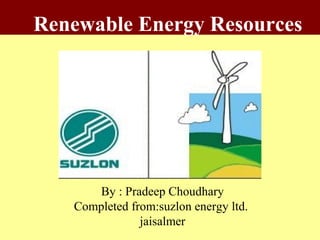 Renewable Energy Resources




      By : Pradeep Choudhary
   Completed from:suzlon energy ltd.
               jaisalmer
 