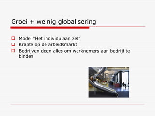 Groei + weinig globalisering Model “Het individu aan zet” Krapte op de arbeidsmarkt Bedrijven doen alles om werknemers aan bedrijf te binden 