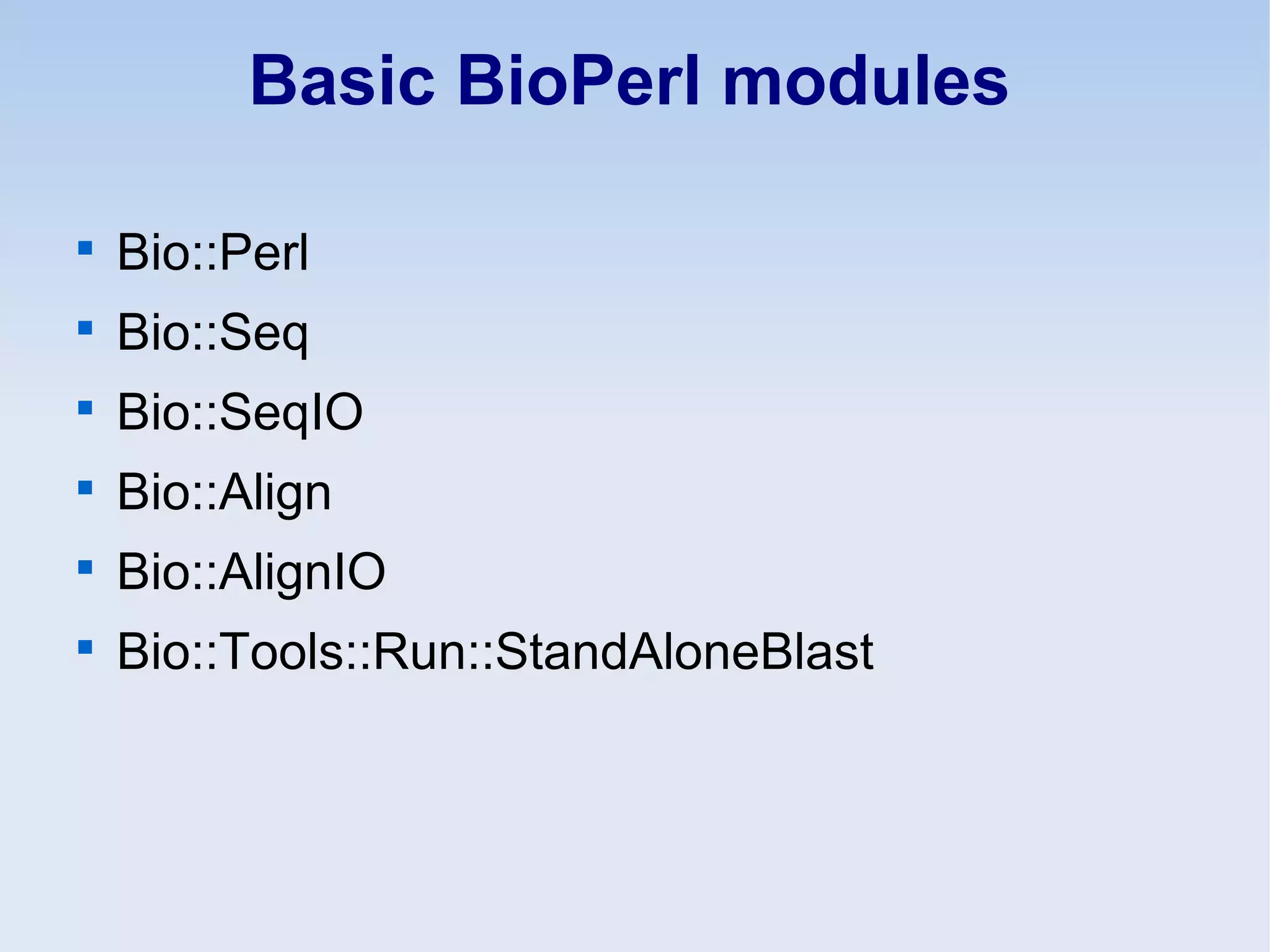 Basic BioPerl modules

Bio::Perl

Bio::Seq

Bio::SeqIO

Bio::Align

Bio::AlignIO

Bio::Tools::Run::StandAloneBlast
 