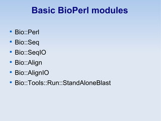 Basic BioPerl modules

Bio::Perl

Bio::Seq

Bio::SeqIO

Bio::Align

Bio::AlignIO

Bio::Tools::Run::StandAloneBlast
 