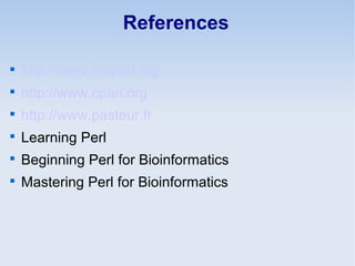 References

http://www.bioperl.org

http://www.cpan.org

http://www.pasteur.fr

Learning Perl

Beginning Perl for Bioinformatics

Mastering Perl for Bioinformatics
 
