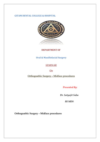 GITAM DENTAL COLLEGE & HOSPITAL
DEPARTMENT OF
Oral & Maxillofacial Surgery
SEMINAR
On
Orthognathic Surgery – Midface procedures
Presented By:
Dr. Satyajit Sahu
III MDS
Orthognathic Surgery – Midface procedures
 