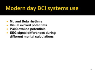    Mu and Beta rhythms
   Visual evoked potentials
   P300 evoked potentials
   EEG signal differences during
    different mental calculations




                                    15
 