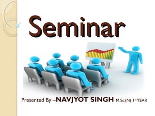 Seminar

Presented By –NAVJYOT   SINGH M.Sc.(N) 1   st
                                                YEAR
 