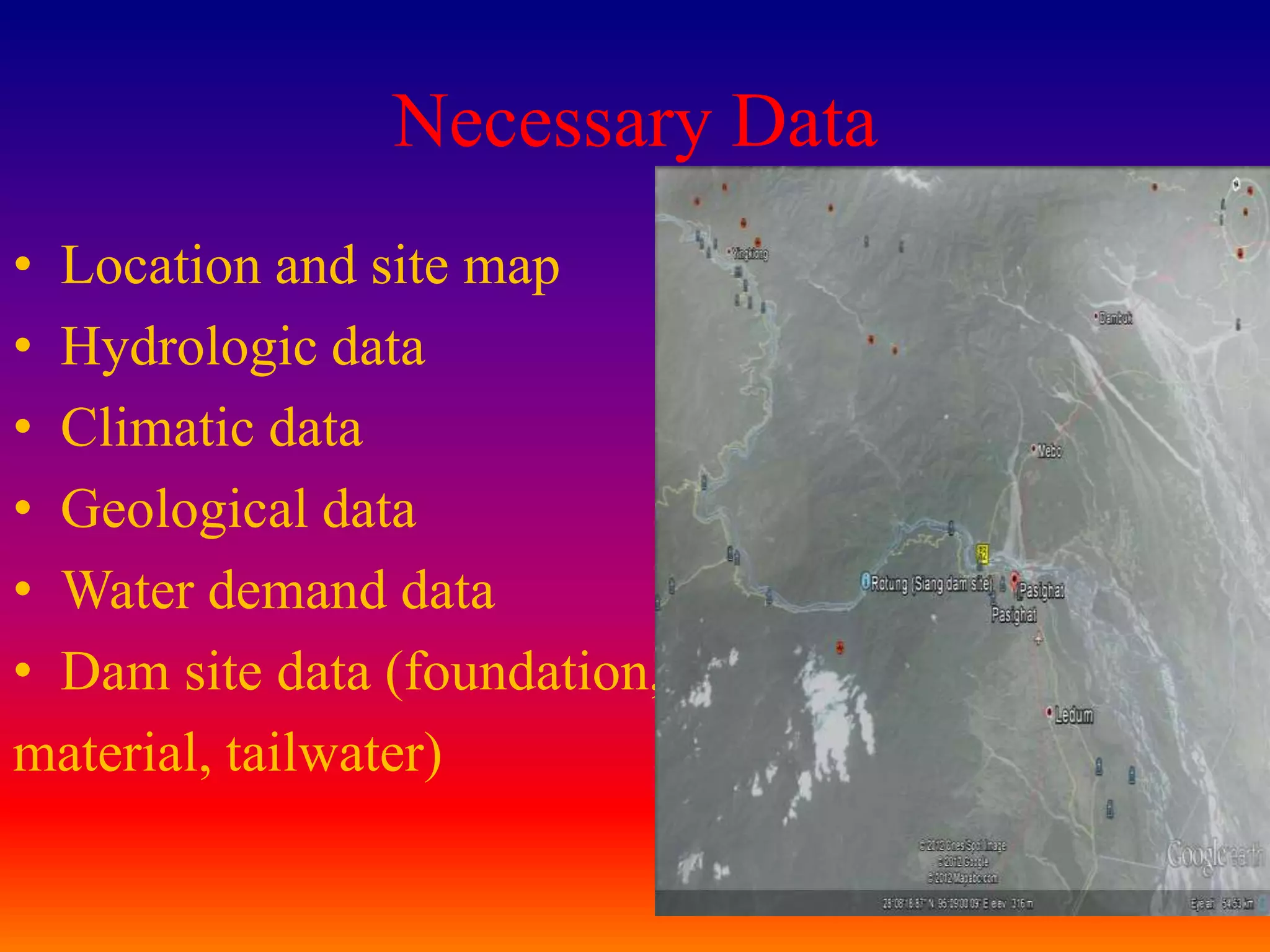 Necessary Data
• Location and site map
• Hydrologic data
• Climatic data
• Geological data
• Water demand data
• Dam site data (foundation,
material, tailwater)

                                 13
 