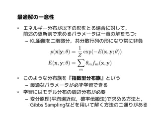 CRF学習の一例(1)
• 以下の離散的なエネルギー分布をもつCRFを学習する:
– 各サイト，エッジ毎の重みが変わってくるモデル

パラメータ

既知

• KL距離をそれぞれのパラメータで微分し，次を得る:

 