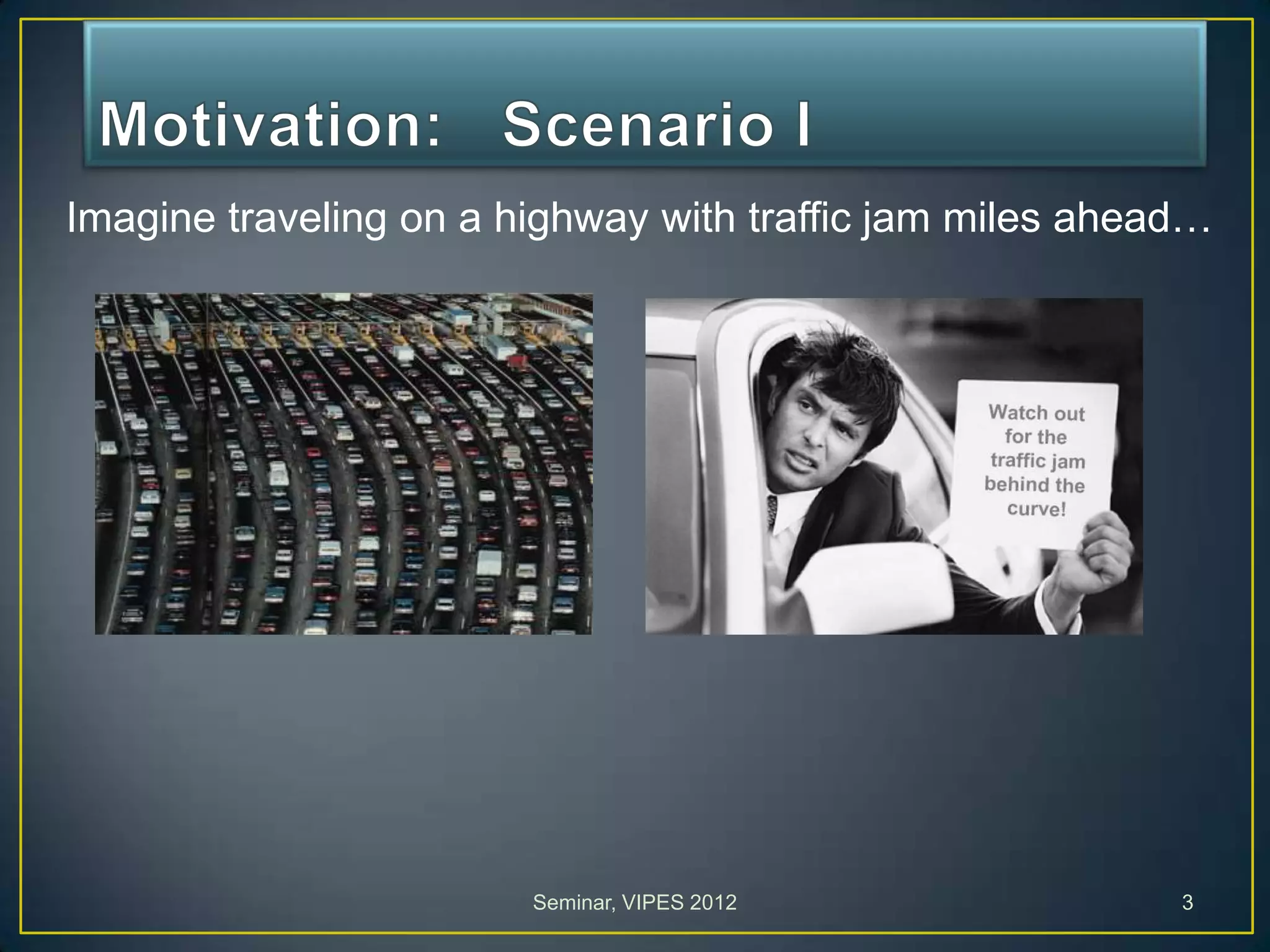Imagine traveling on a highway with traffic jam miles ahead…
Seminar, VIPES 2012 3
 