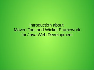 Introduction about
Maven Tool and Wicket Framework
for Java Web Development
 