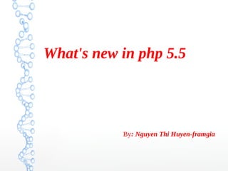 What's new in php 5.5
By: Nguyen Thi Huyen-framgia
 