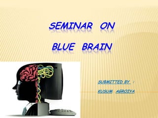 SEMINAR ON
BLUE BRAIN
SUBMITTED BY :
KUSUM AGROIYA
 