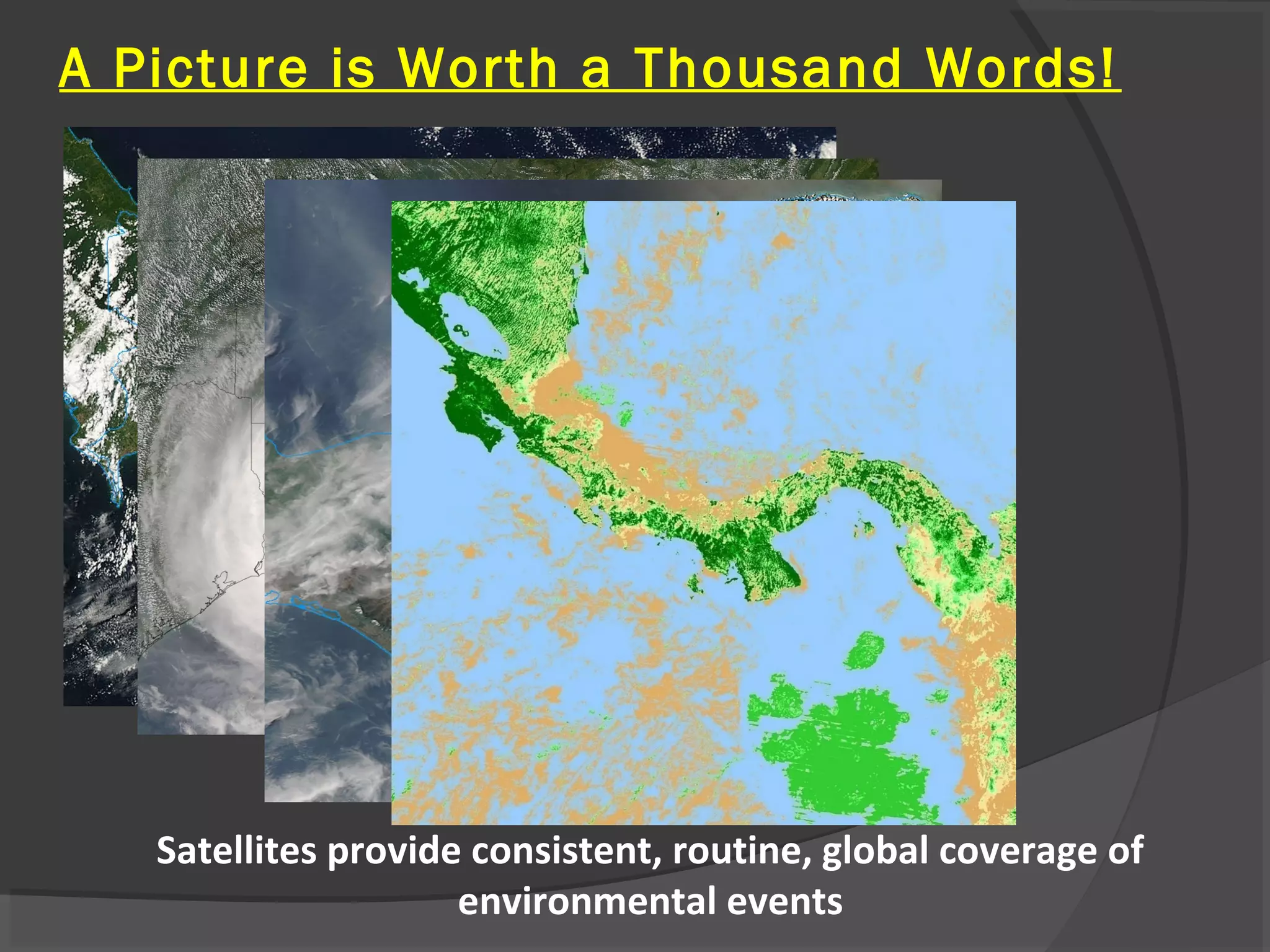 A Picture is Worth a Thousand Words!

Satellites provide consistent, routine, global coverage of
environmental events

 