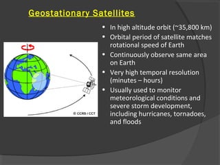 Geostationary Satellites
• In high altitude orbit (~35,800 km)
• Orbital period of satellite matches
rotational speed of E...