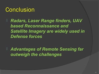 Conclusion


Radars, Laser Range finders, UAV
based Reconnaissance and
Satellite Imagery are widely used in
Defense force...