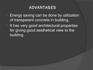 ADVANTAGES



Energy saving can be done by utilization
of transparent concrete in building.
It has very good architectural properties
for giving good aesthetical view to the
building.

 