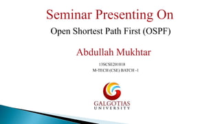 Seminar Presenting On
Open Shortest Path First (OSPF)

Abdullah Mukhtar
13SCSE201018
M-TECH (CSE) BATCH -1

 