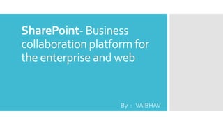 SharePoint- Business
collaboration platform for
the enterprise and web

By : VAIBHAV

 