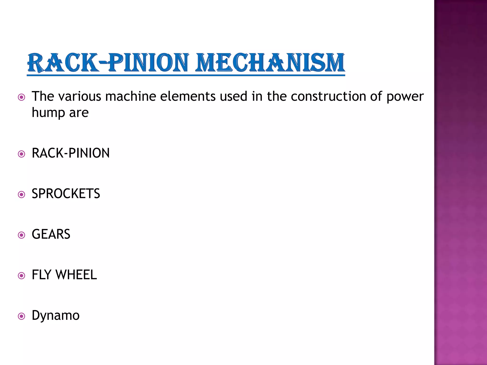 

The various machine elements used in the construction of power
hump are



RACK-PINION



SPROCKETS



GEARS



FLY WHEEL



Dynamo

 