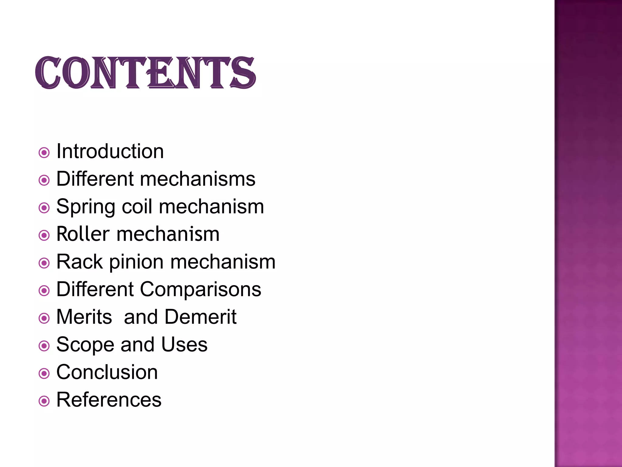 Introduction
 Different mechanisms
 Spring coil mechanism
 Roller mechanism
 Rack pinion mechanism
 Different Comparisons
 Merits and Demerit
 Scope and Uses
 Conclusion
 References


 