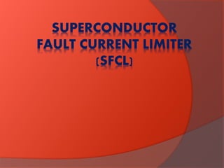 SUPERCONDUCTOR
FAULT CURRENT LIMITER
(SFCL)
 