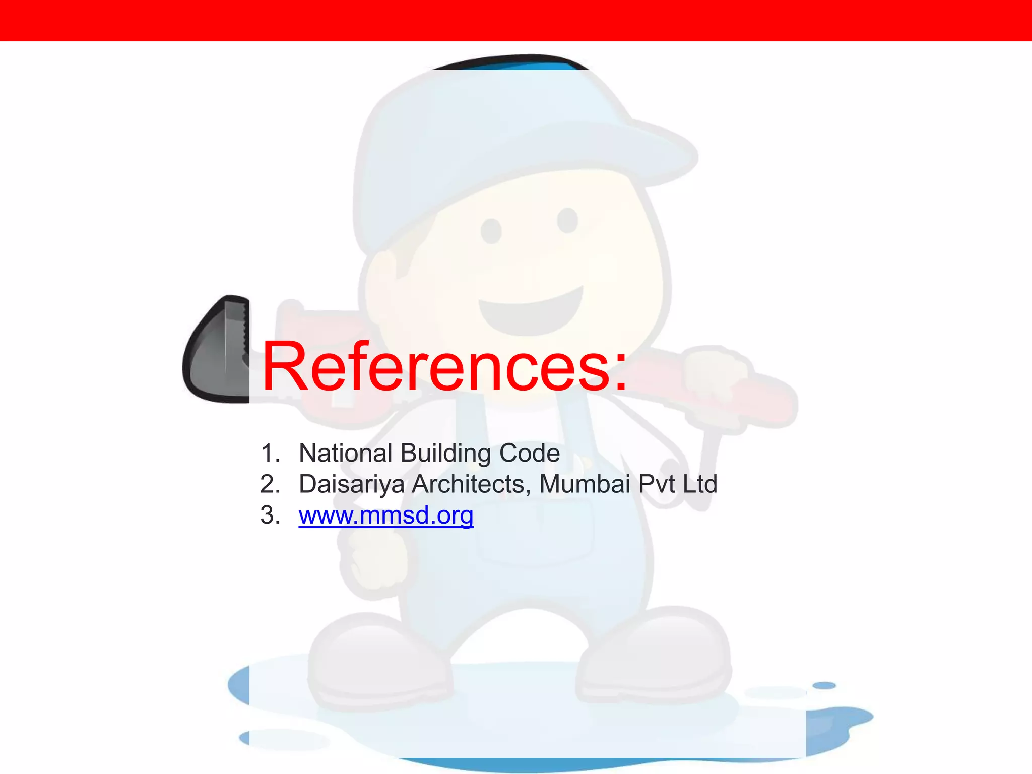 References:
1. National Building Code
2. Daisariya Architects, Mumbai Pvt Ltd
3. www.mmsd.org

 