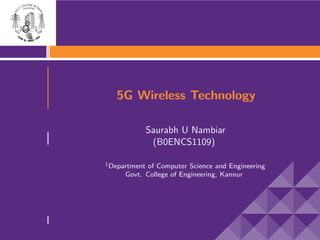 5G Wireless Technology
Saurabh U Nambiar
(B0ENCS1109)
1Department of Computer Science and Engineering
Govt. College of Engineering, Kannur
 