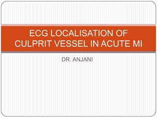 DR. ANJANI
ECG LOCALISATION OF
CULPRIT VESSEL IN ACUTE MI
 