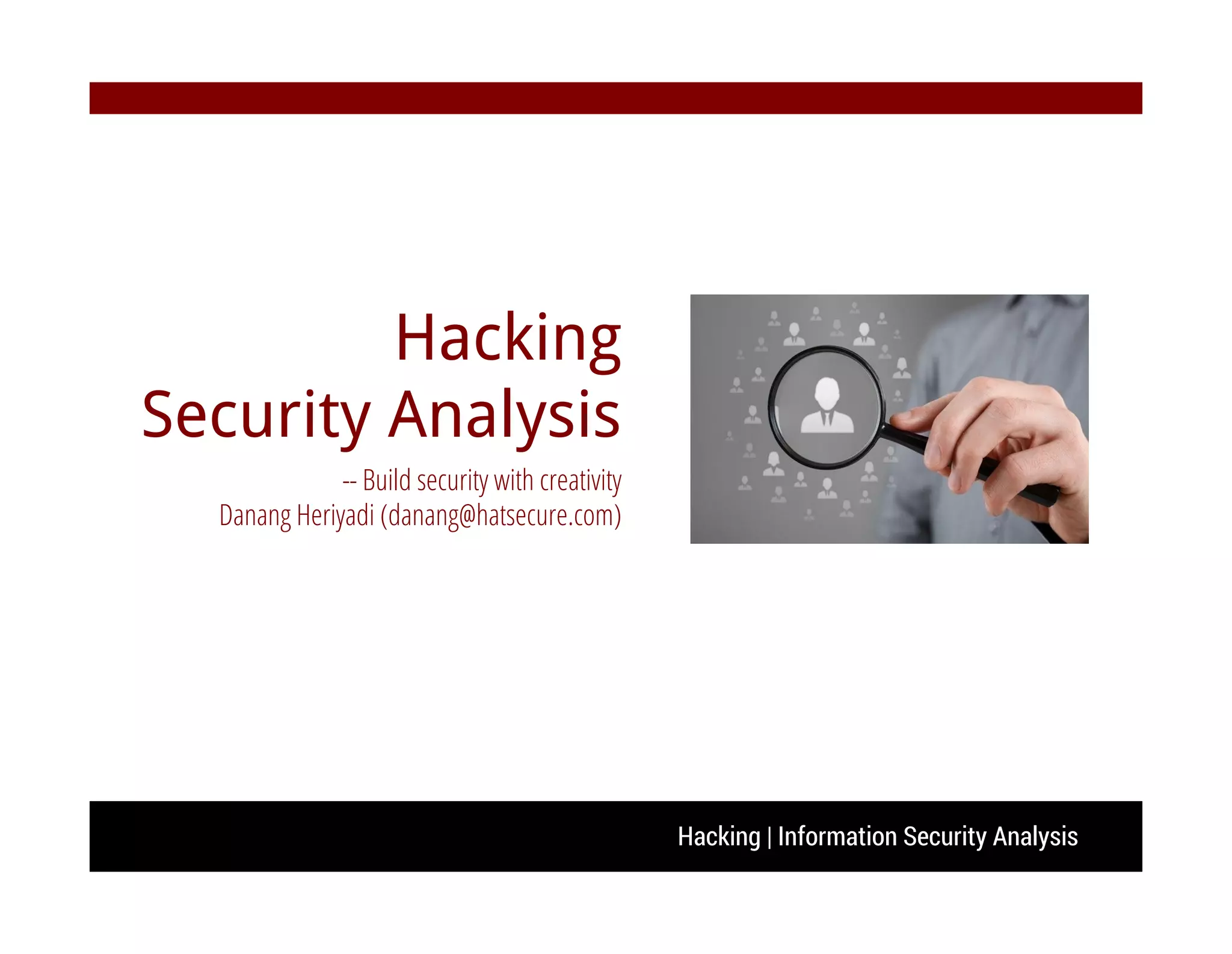 Hacking | Information Security Analysis
Hacking
Security Analysis
-- Build security with creativity
Danang Heriyadi (danang@hatsecure.com)
 