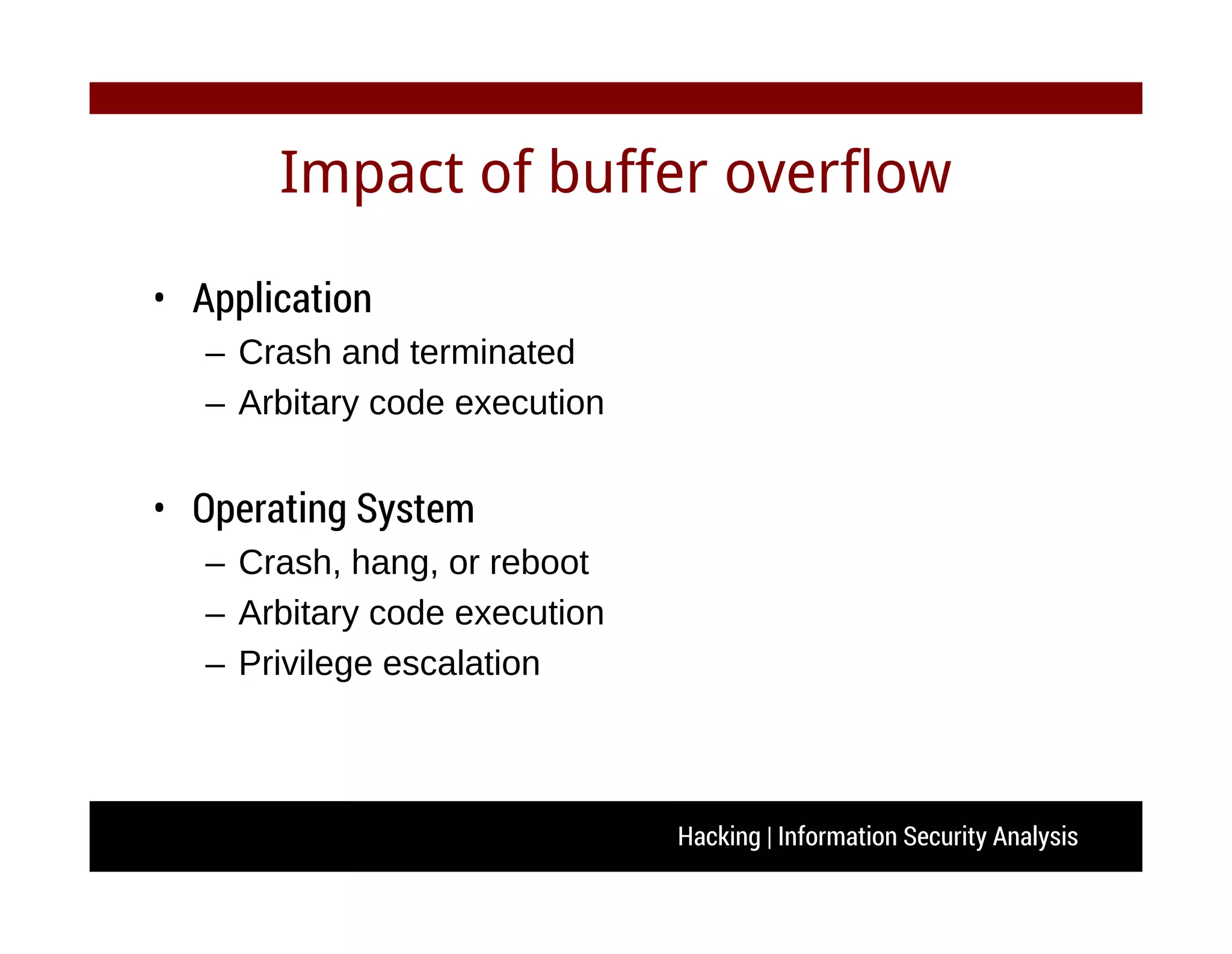 Hacking | Information Security Analysis
Impact of buffer overflow
• Application
– Crash and terminated
– Arbitary code execution
• Operating System
– Crash, hang, or reboot
– Arbitary code execution
– Privilege escalation
 