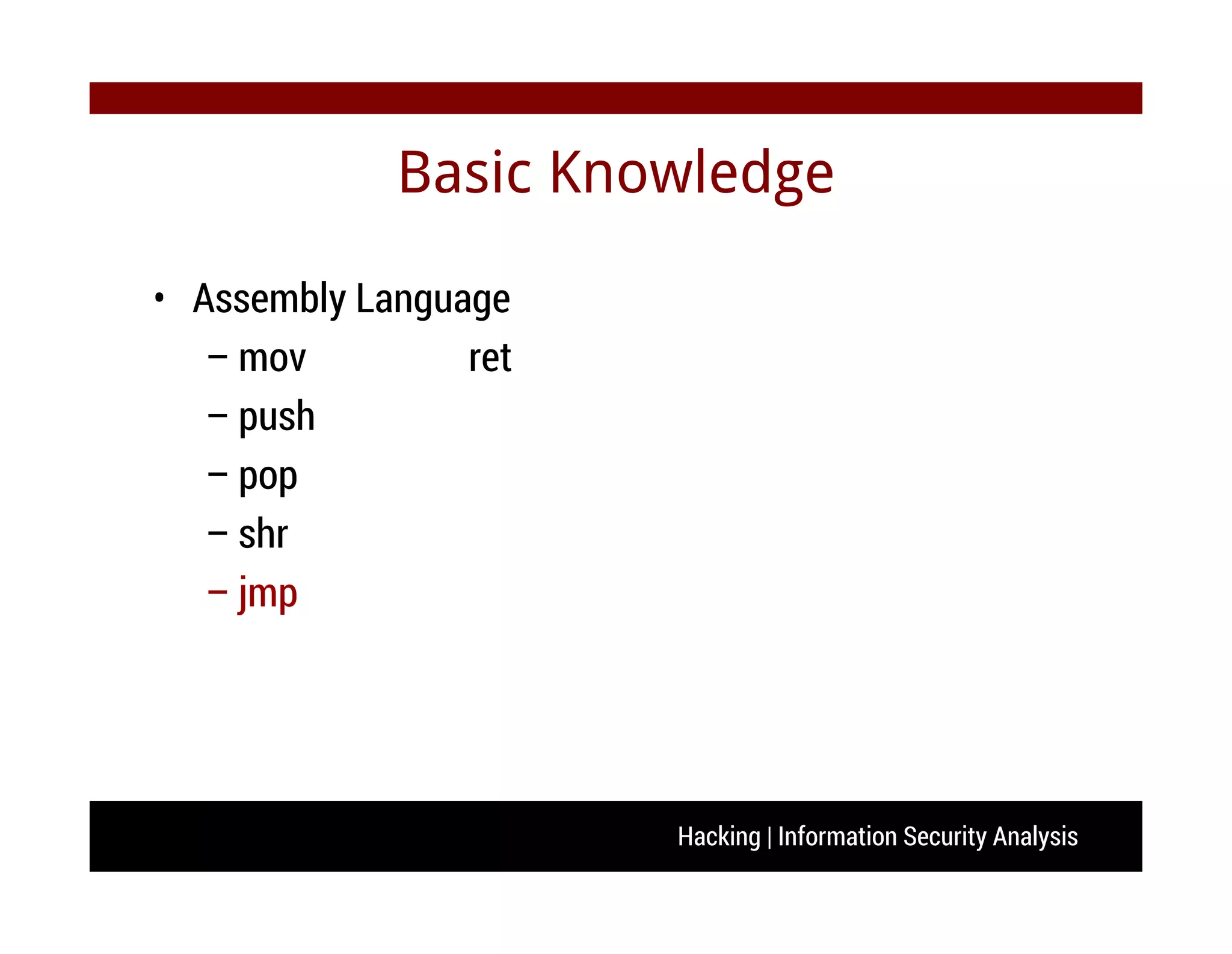 Hacking | Information Security Analysis
Basic Knowledge
• Assembly Language
– mov ret
– push
– pop
– shr
– jmp
 