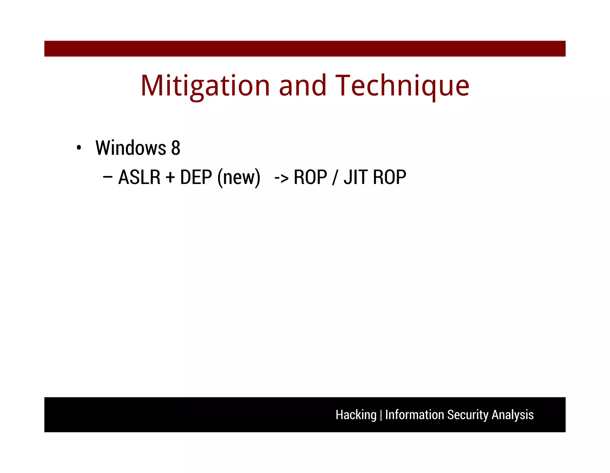 Hacking | Information Security Analysis
Mitigation and Technique
• Windows 8
– ASLR + DEP (new) -> ROP / JIT ROP
 