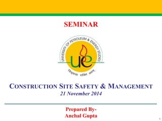 SEMINAR 
CONSTRUCTION SITE SAFETY & MANAGEMENT 
21 November 2014 
Prepared By- 
Anchal Gupta 
NanoC Class Seminar -Title 1 
 