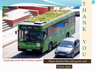 Landscape artist Marc Graney's system Phyto-kinetic Bus with green roof 
Girona, Spain 
T 
H 
A 
N 
K 
Y 
O 
U 
