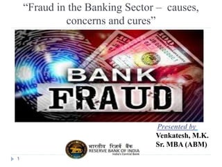 “Fraud in the Banking Sector – causes, 
concerns and cures” 
1 
Presented by 
Venkatesh, M.K. 
Sr. MBA (ABM) 
 