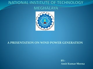 A PRESENTATION ON WIND POWER GENERATION 
BY:- 
Amit Kumar Meena 
 