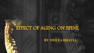 EFFECT OF AGING ON SPINE
BY SWETA BHATIA
 