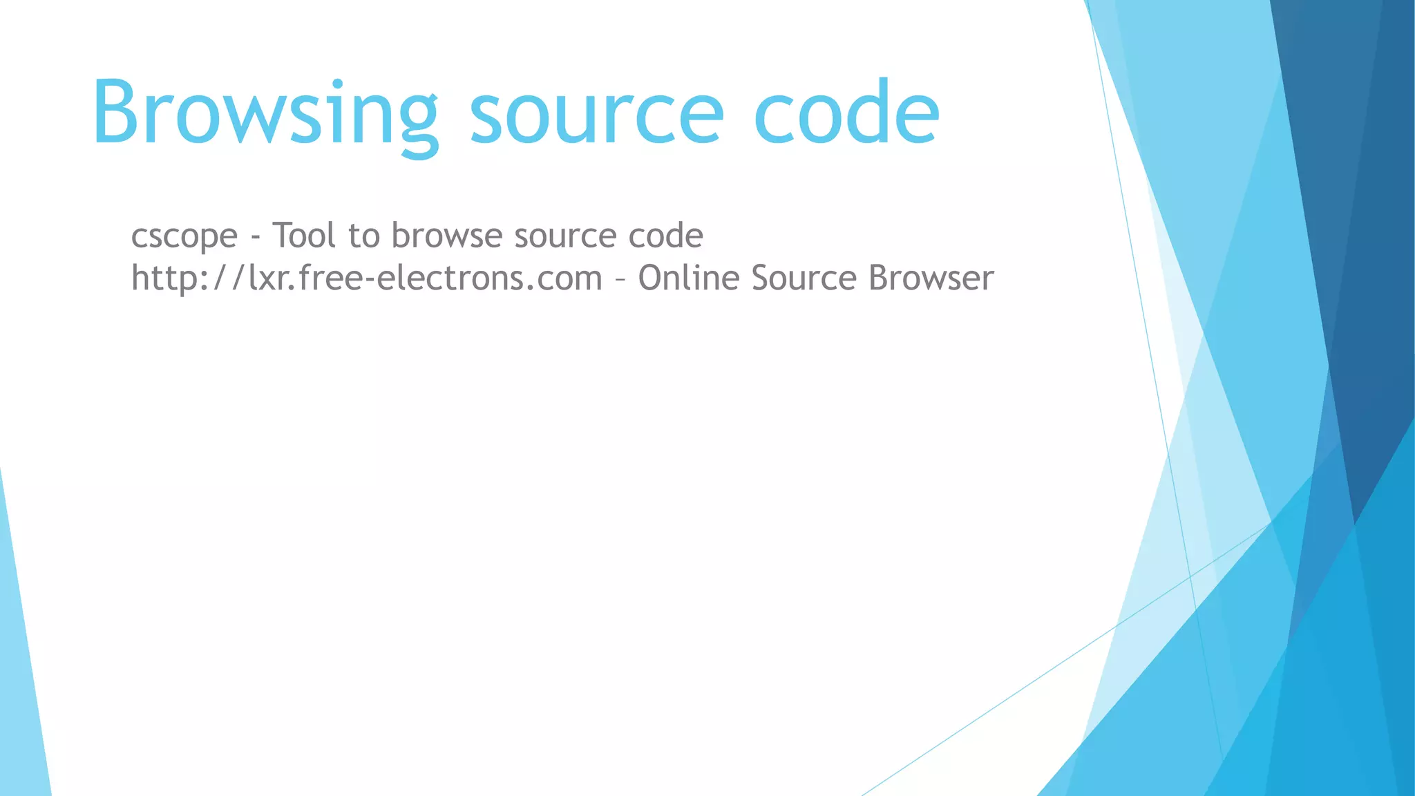 Browsing source code
cscope - Tool to browse source code
http://lxr.free-electrons.com – Online Source Browser
 