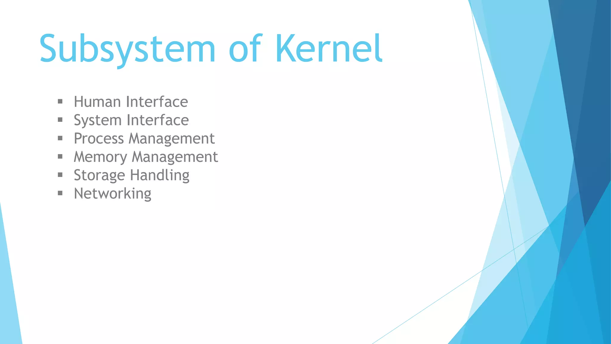 Subsystem of Kernel
 Human Interface
 System Interface
 Process Management
 Memory Management
 Storage Handling
 Networking
 