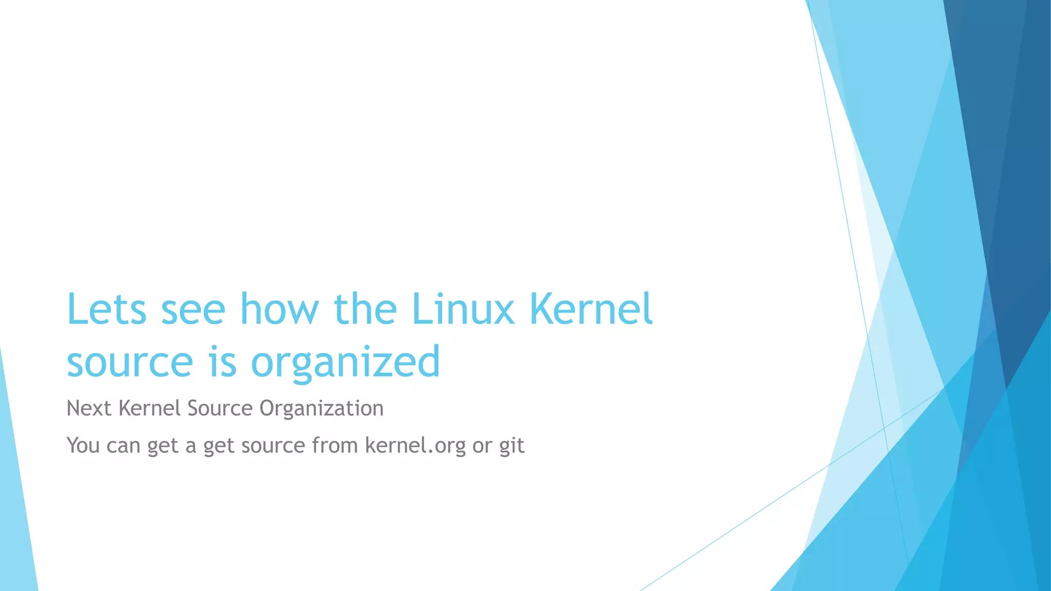 Lets see how the Linux Kernel
source is organized
Next Kernel Source Organization
You can get a get source from kernel.org or git
 
